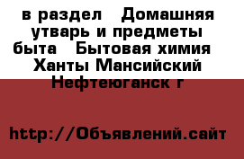  в раздел : Домашняя утварь и предметы быта » Бытовая химия . Ханты-Мансийский,Нефтеюганск г.